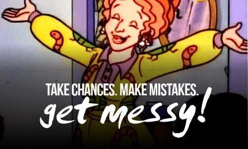Ms. Frizzle says: Take chances, make mistakes, get messy!